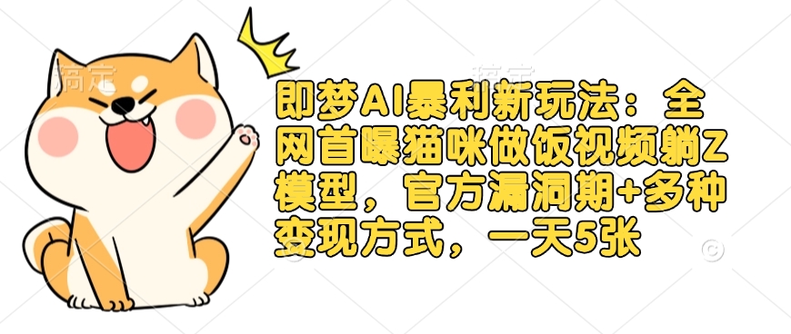 即梦AI暴利新玩法：全网首曝猫咪做饭视频躺Z模型，官方漏洞期+多种变现方式，一天5张-皮皮网创