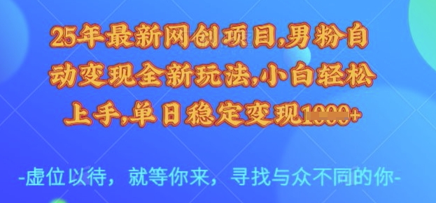 25年最新网创项目，男粉自动变现全新玩法，小白轻松上手，单日稳定变现多张【揭秘】-皮皮网创