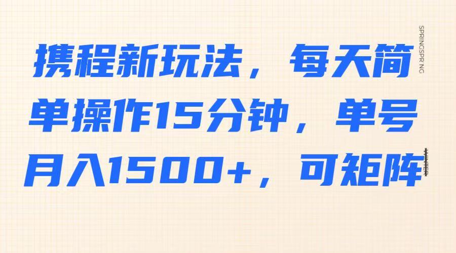 携程新玩法，每天简单操作15分钟，单号月入1500+，可矩阵-皮皮网创