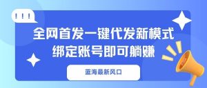 蓝海最新风口，全网首发一键代发新模式！绑定账号即可躺赚-皮皮网创