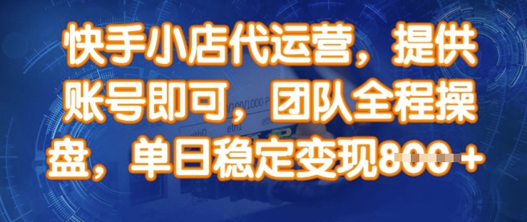 快手小店代运营，提供账号即可，团队全程操盘，单日稳定变现8张【揭秘】-皮皮网创