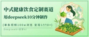 爆火中式健康饮食定制赛道，用deepseek10分钟制作，单条视频100w浏览，单日变现多张-皮皮网创