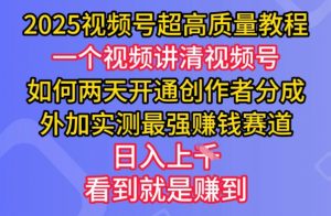 2025视频号超高质量教程，两天开通创作者分成，外加实测最强挣钱赛道，日入多张-皮皮网创
