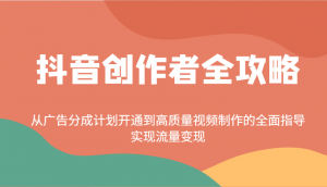 抖音创作者全攻略：从广告分成计划开通到高质量视频制作的全面指导，实现流量变现-皮皮网创