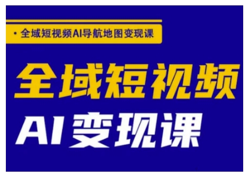 全域短视频AI导航地图变现课，全域短视频AI变现课-皮皮网创