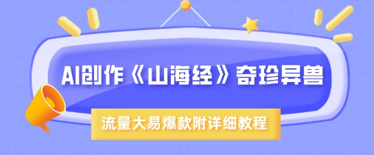 AI创作《山海经》奇珍异兽，超现实画风，流量大易爆款，附详细教程-皮皮网创