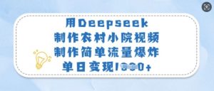 用Deepseek制作农村小院视频，制作简单流量爆炸，单日变现多张-皮皮网创