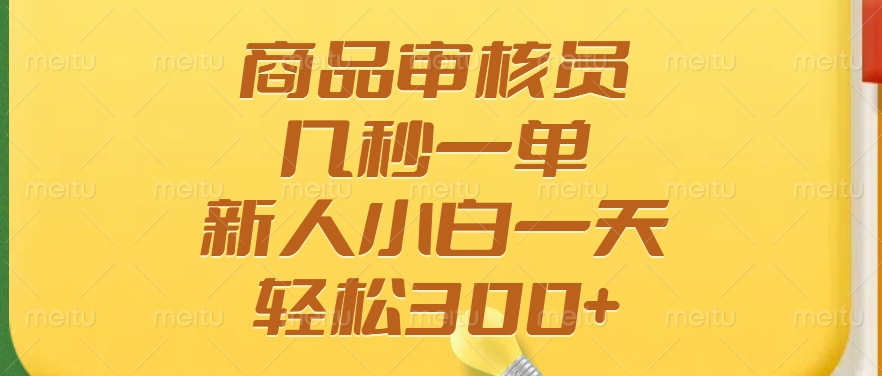 商品审核员，几秒一单，多劳多得，新人小白一天轻松300+-皮皮网创