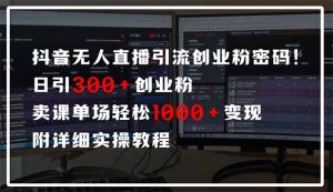 抖音无人直播引流密码!日引300+创业粉 单场轻松1000+变现 附详细实操教程-皮皮网创