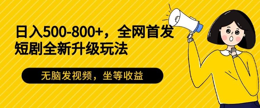 日入500-800+，全网首发短剧全新玩法，无脑发视频，坐等收益-皮皮网创
