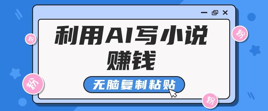 普通人通过AI写小说赚稿费，无脑复制粘贴，单号月入5000＋-皮皮网创
