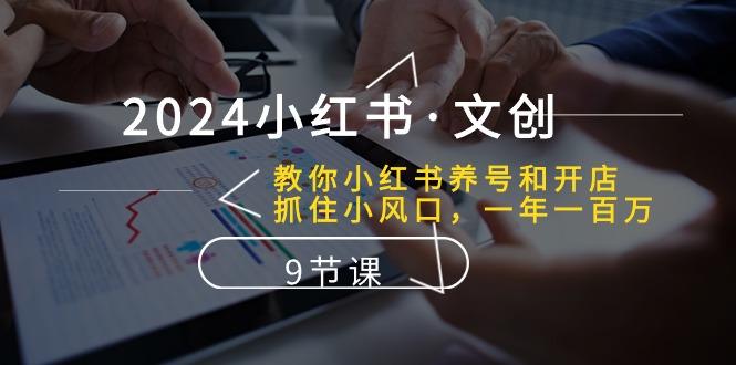 2024小红书·文创：教你小红书养号和开店、抓住小风口 一年一百万 (9节课-皮皮网创