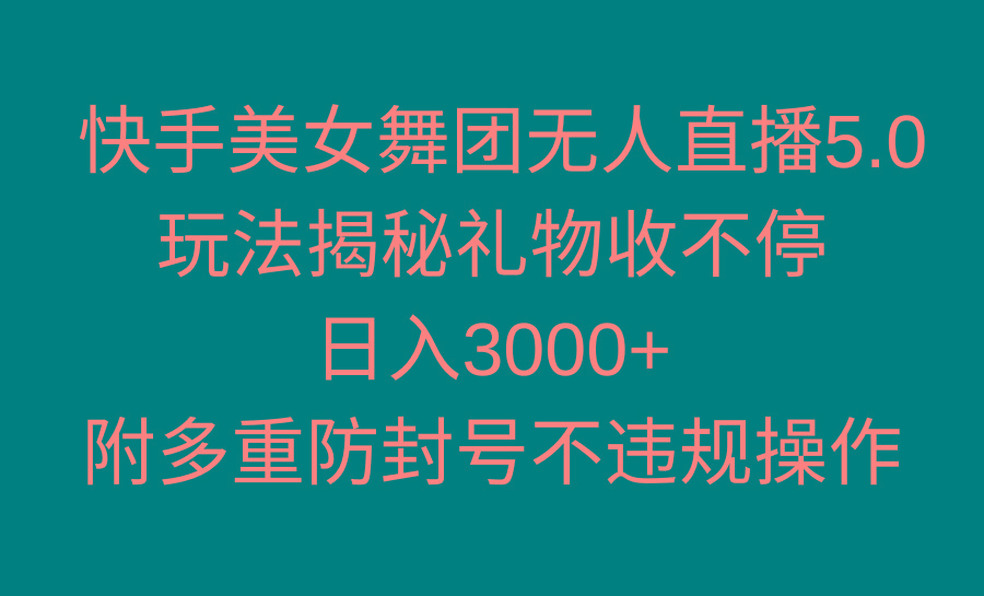 快手美女舞团无人直播5.0玩法揭秘，礼物收不停，日入3000+，内附多重防…-皮皮网创