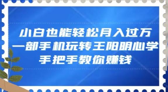 小白也能轻松月入过万，一部手机玩转王阳明心学，手把手教你赚钱【揭秘】-皮皮网创