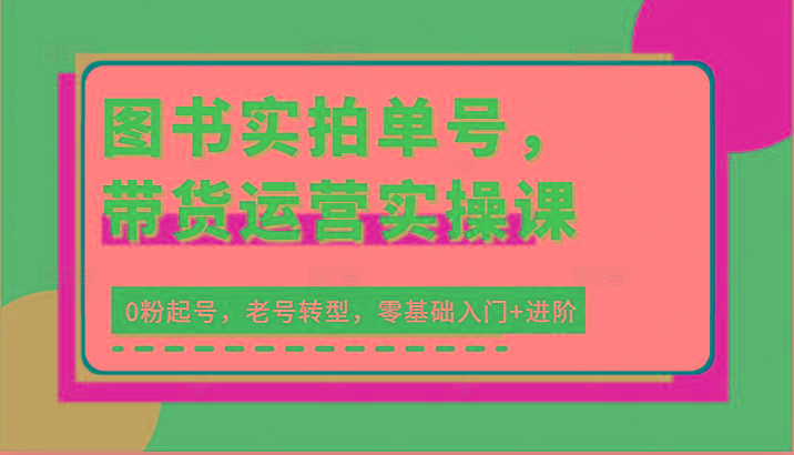 图书实拍单号，带货运营实操课：0粉起号，老号转型，零基础入门+进阶-皮皮网创