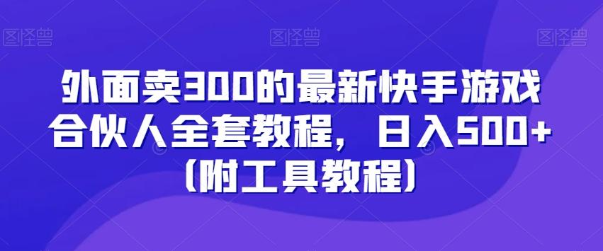 外面卖300的最新快手游戏合伙人全套教程，日入500+（附工具教程）-皮皮网创