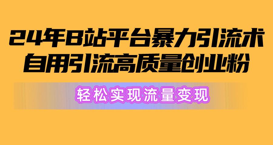 2024年B站平台暴力引流术，自用引流高质量创业粉，轻松实现流量变现！-皮皮网创