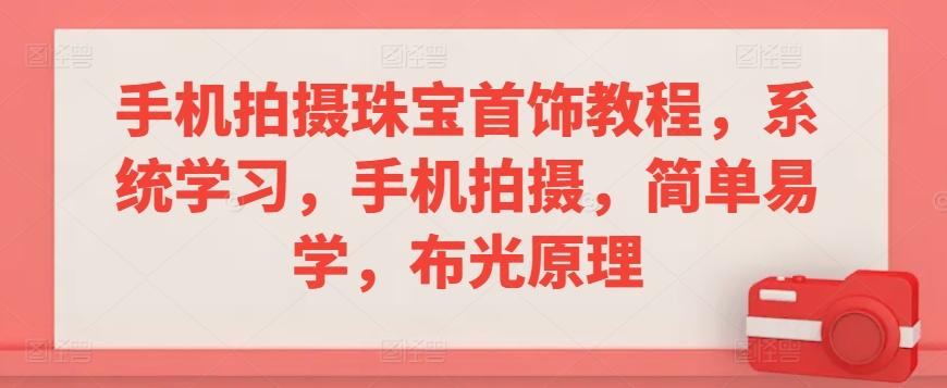 手机拍摄珠宝首饰教程，系统学习，手机拍摄，简单易学，布光原理-皮皮网创