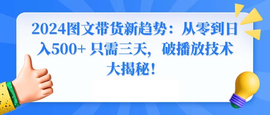 2024图文带货新趋势：从零到日入500+ 只需三天，破播放技术大揭秘！-皮皮网创