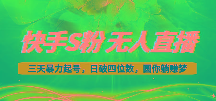 快手S粉无人直播教程，零粉三天暴力起号，日破四位数，小白可入-皮皮网创