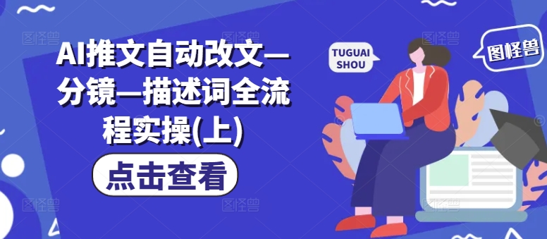 AI推文自动改文—分镜—描述词全流程实操(上)-皮皮网创