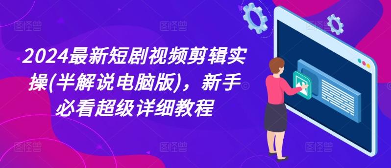2024最新短剧视频剪辑实操(半解说电脑版)，新手必看超级详细教程-皮皮网创