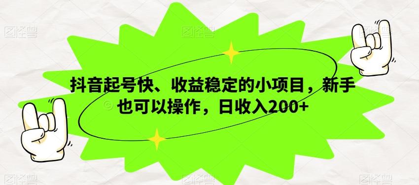 抖音起号快、收益稳定的小项目，新手也可以操作，日收入200+-皮皮网创