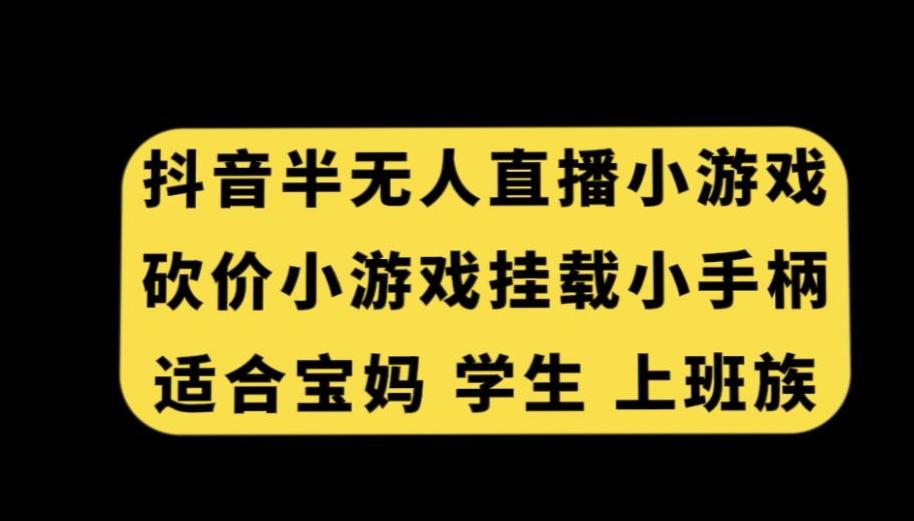 抖音半无人直播砍价小游戏,挂载游戏小手柄,适合宝妈学生上班族【揭秘】-皮皮网创