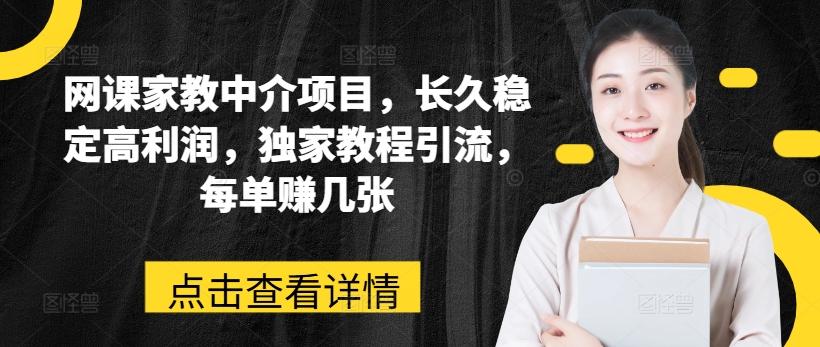 网课家教中介项目，长久稳定高利润，独家教程引流，每单赚几张-皮皮网创