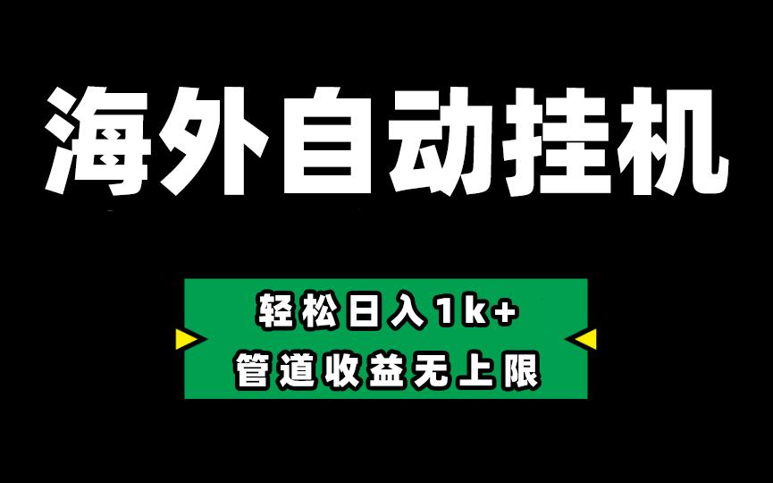 海外淘金，全自动挂机，零投入赚收益，轻松日入1k+，管道收益无上限-皮皮网创
