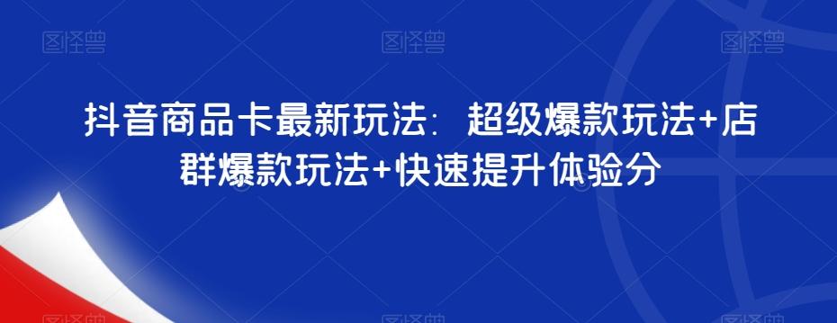 抖音商品卡最新玩法：超级爆款玩法+店群爆款玩法+快速提升体验分-皮皮网创