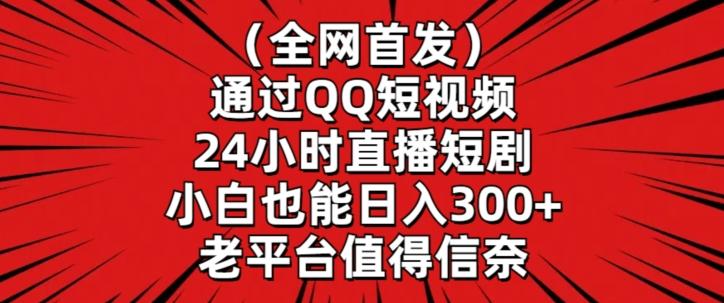全网首发，通过QQ短视频24小时直播短剧，小白也能日入300+【揭秘】-皮皮网创