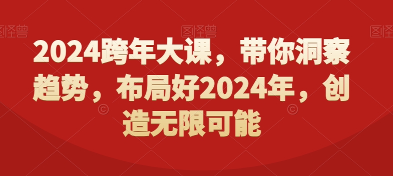 2024跨年大课，​带你洞察趋势，布局好2024年，创造无限可能-皮皮网创