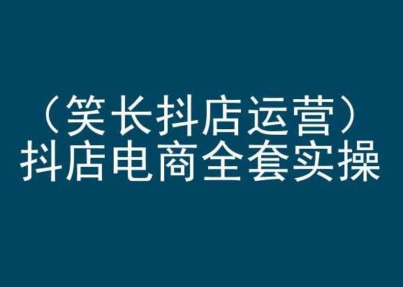 笑长抖店运营，抖店电商全套实操，抖音小店电商培训-皮皮网创