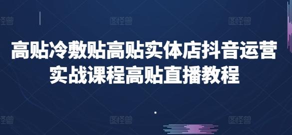 高贴冷敷贴高贴实体店抖音运营实战课程高贴直播教程-皮皮网创