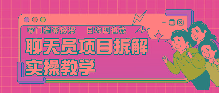 聊天员项目拆解，零门槛新人小白快速上手，轻松月入破w！-皮皮网创
