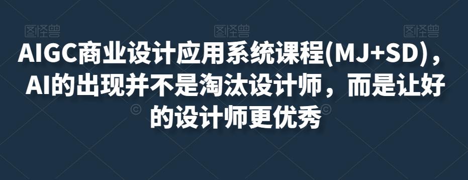 AIGC商业设计应用系统课程(MJ+SD)，AI的出现并不是淘汰设计师，而是让好的设计师更优秀-皮皮网创