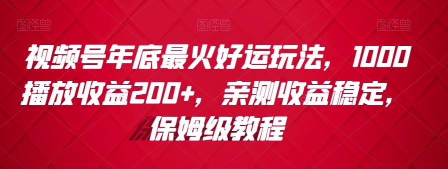 视频号年底最火好运玩法，1000播放收益200+，亲测收益稳定，保姆级教程-皮皮网创