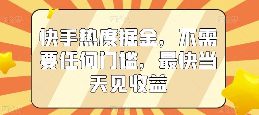 快手热度掘金，不需要任何门槛，最快当天见收益【揭秘】-皮皮网创