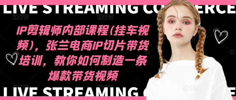 IP剪辑师内部课程(挂车视频)(更新09月)，张兰电商IP切片带货培训，教你如何制造一条爆款带货视频-皮皮网创
