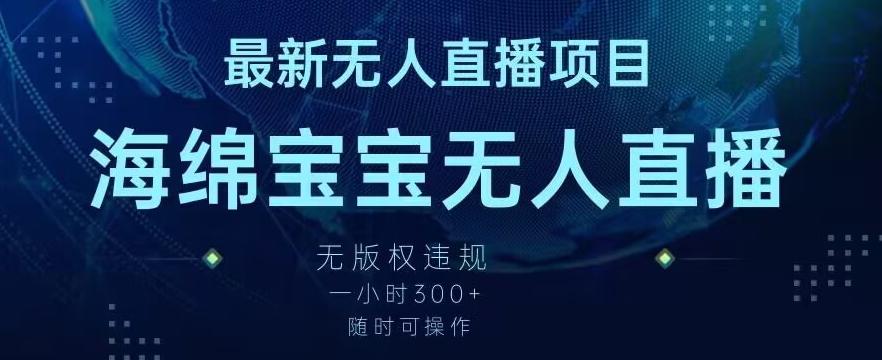 最新海绵宝宝无人直播项目，实测无版权违规，挂小铃铛一小时300+，随时可操作【揭秘】-皮皮网创