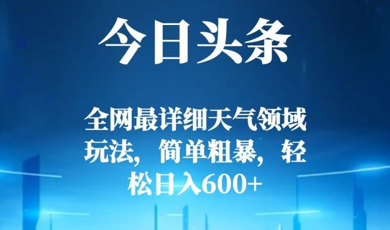 今日头条全网最详细天气领域玩法，简单粗暴，轻松日入600+-皮皮网创