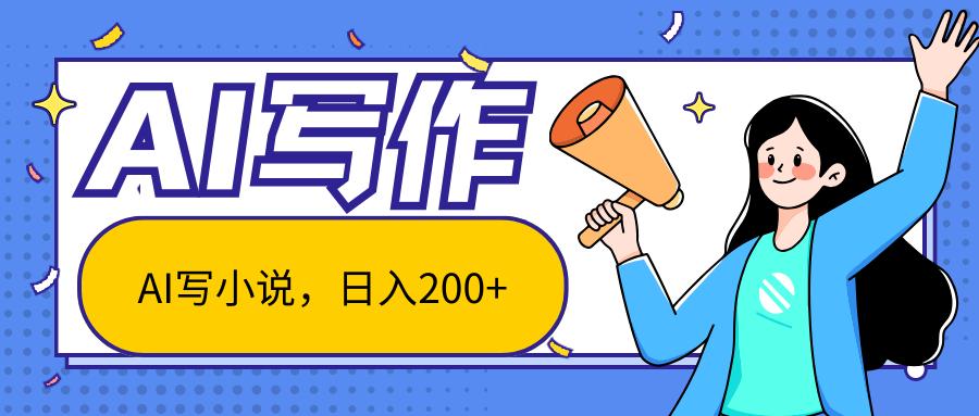 AI智能一键写小说，日入200+，不限制人群新手小白均可操作-皮皮网创
