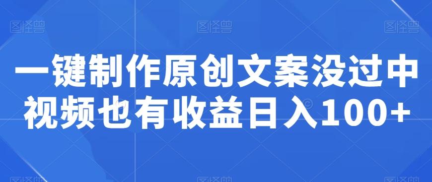 一键制作原创文案没过中视频也有收益日入100+-皮皮网创