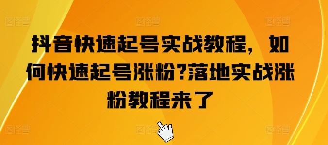 抖音快速起号实战教程，如何快速起号涨粉?落地实战涨粉教程来了-皮皮网创