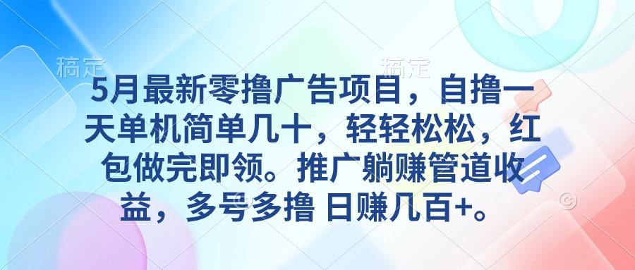 5月最新零撸广告项目，自撸一天单机几十，推广躺赚管道收益，日入几百+-皮皮网创