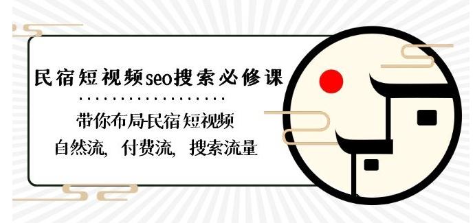 民宿-短视频seo搜索必修课：带你布局-民宿短视频自然流，付费流，搜索流量-皮皮网创
