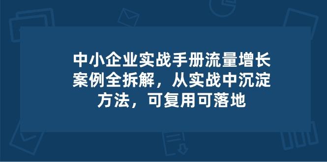 中小 企业 实操手册-流量增长案例拆解，从实操中沉淀方法，可复用可落地-皮皮网创