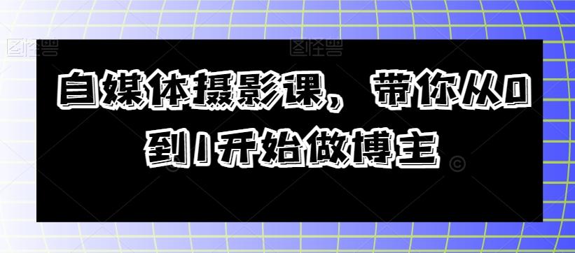 自媒体摄影课，带你从0到1开始做博主-皮皮网创