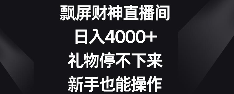 飘屏财神直播间，日入4000+，礼物停不下来，新手也能操作【揭秘】-皮皮网创